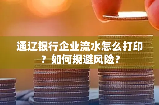 通辽银行企业流水怎么打印？如何规避风险？