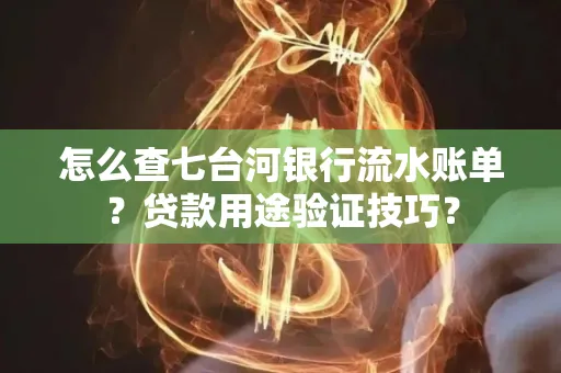 怎么查七台河银行流水账单？贷款用途验证技巧？