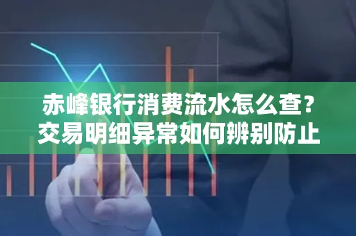 赤峰银行消费流水怎么查？交易明细异常如何辨别防止诈骗