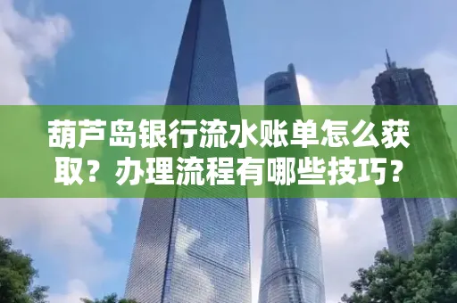 葫芦岛银行流水账单怎么获取？办理流程有哪些技巧？
