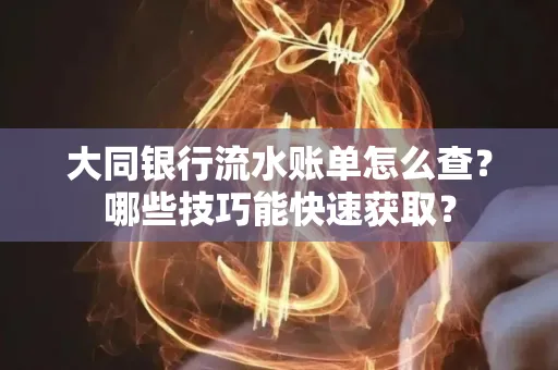 大同银行流水账单怎么查？哪些技巧能快速获取？