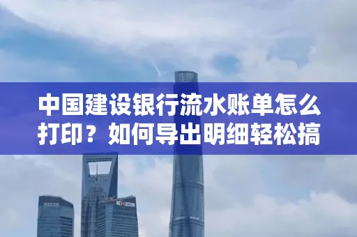 中国建设银行流水账单怎么打印？如何导出明细轻松搞定