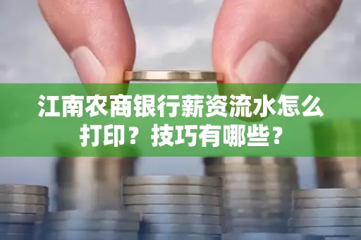 江南农商银行薪资流水怎么打印？技巧有哪些？