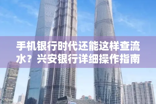 手机银行时代还能这样查流水？兴安银行详细操作指南拿走不谢