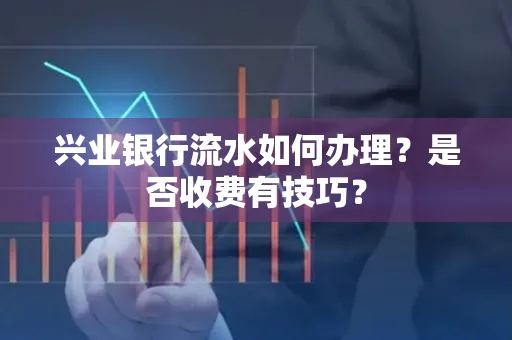 兴业银行流水如何办理？是否收费有技巧？