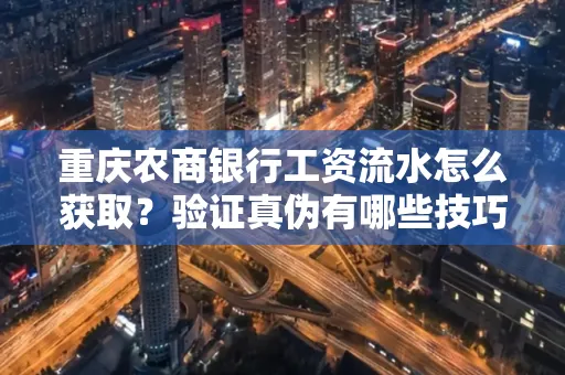重庆农商银行工资流水怎么获取？验证真伪有哪些技巧？