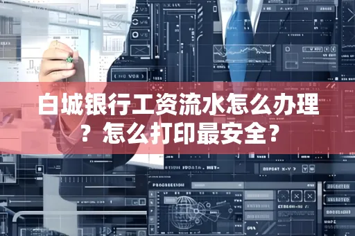 白城银行工资流水怎么办理？怎么打印最安全？
