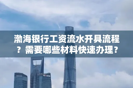 渤海银行工资流水开具流程?需要哪些材料快速办理?