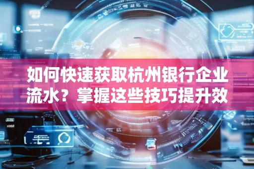 如何快速获取杭州银行企业流水?掌握这些技巧提升效率!