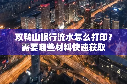 双鸭山银行流水怎么打印？需要哪些材料快速获取