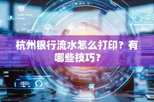 杭州银行流水怎么打印？有哪些技巧？
