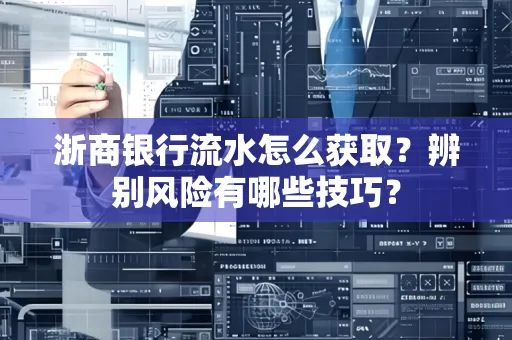 浙商银行流水怎么获取?辨别风险有哪些技巧?