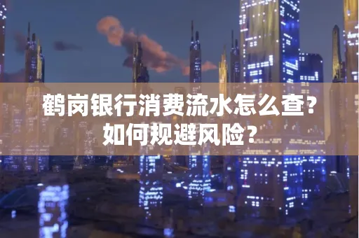 鹤岗银行消费流水怎么查?如何规避风险?