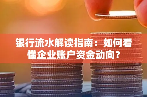 银行流水解读指南:如何看懂企业账户资金动向?