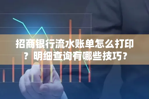招商银行流水账单怎么打印?明细查询有哪些技巧?