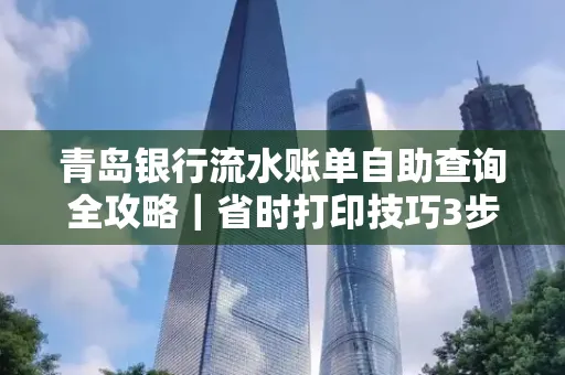 青岛银行流水账单自助查询全攻略|省时打印技巧3步搞定