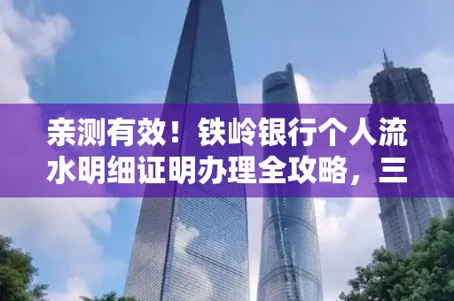 亲测有效!铁岭银行个人流水明细证明办理全攻略,三天拿证不绕路