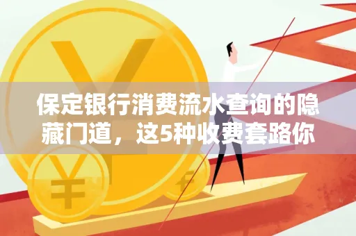 保定银行消费流水查询的隐藏门道,这5种收费套路你知道几个?