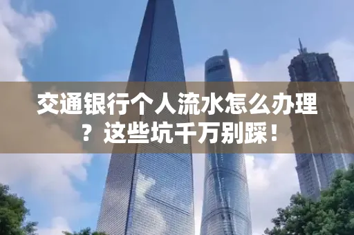 交通银行个人流水怎么办理?这些坑千万别踩!