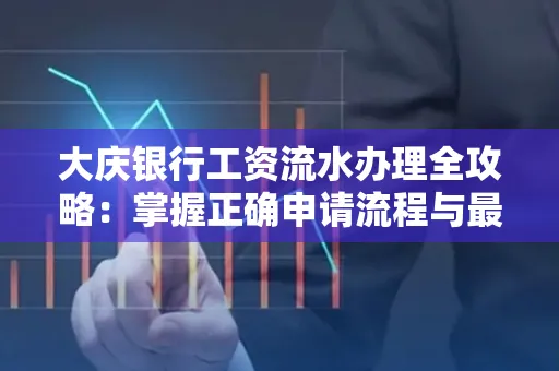 大庆银行工资流水办理全攻略:掌握正确申请流程与最优查询工具