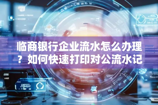 临商银行企业流水怎么办理?如何快速打印对公流水记录?一站式指南