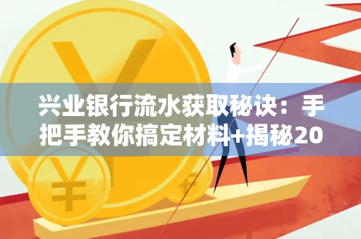 兴业银行流水获取秘诀:手把手教你搞定材料+揭秘2025审核最松的贷款机构