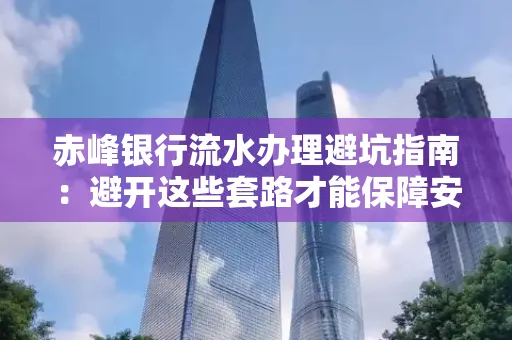 赤峰银行流水办理避坑指南:避开这些套路才能保障安全