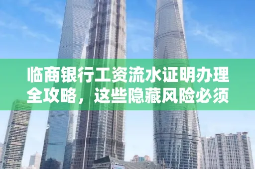 临商银行工资流水证明办理全攻略,这些隐藏风险必须提前规避!