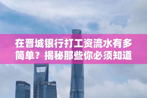 在晋城银行打工资流水有多简单?揭秘那些你必须知道的细节!