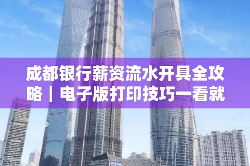 成都银行薪资流水开具全攻略|电子版打印技巧一看就会