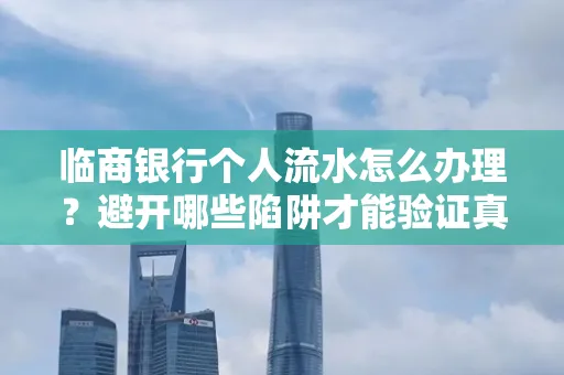 临商银行个人流水怎么办理?避开哪些陷阱才能验证真伪?