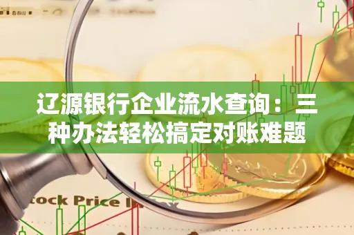 辽源银行企业流水查询:三种办法轻松搞定对账难题