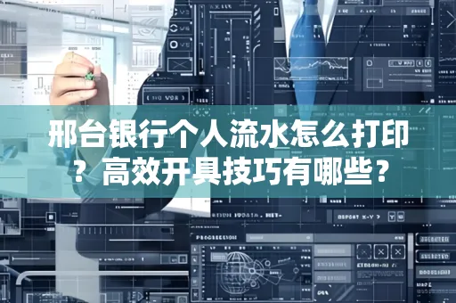 邢台银行个人流水怎么打印?高效开具技巧有哪些?