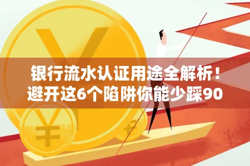 银行流水认证用途全解析!避开这6个陷阱你能少踩90%的坑