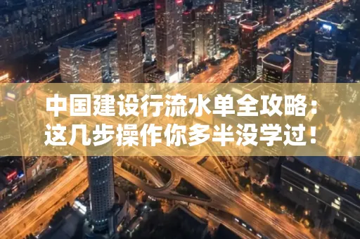 中国建设行流水单全攻略:这几步操作你多半没学过!