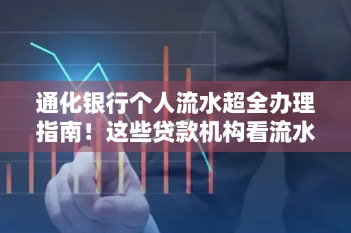 通化银行个人流水超全办理指南!这些贷款机构看流水的标准说出来你都不敢信