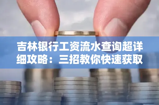 吉林银行工资流水查询超详细攻略:三招教你快速获取高权威凭证