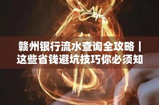 赣州银行流水查询全攻略|这些省钱避坑技巧你必须知道