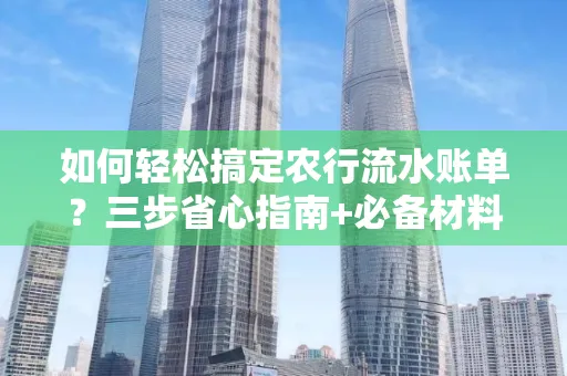 如何轻松搞定农行流水账单?三步省心指南+必备材料清单