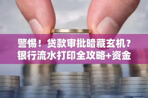 警惕!贷款审批暗藏玄机?银行流水打印全攻略+资金用途审查真相大揭秘