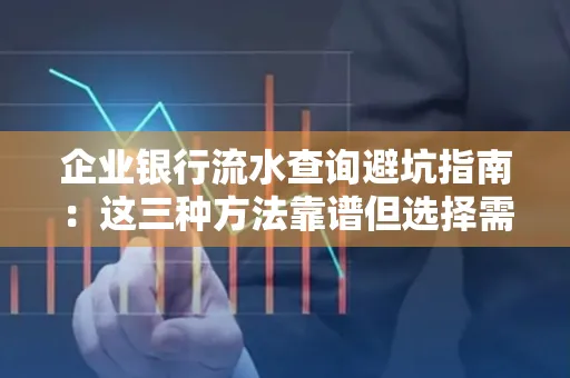 企业银行流水查询避坑指南:这三种方法靠谱但选择需谨慎