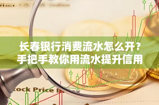长春银行消费流水怎么开?手把手教你用流水提升信用