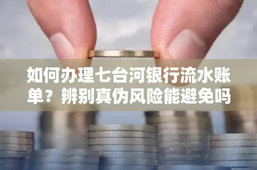 如何办理七台河银行流水账单?辨别真伪风险能避免吗?