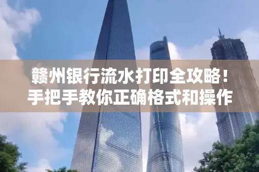 赣州银行流水打印全攻略!手把手教你正确格式和操作