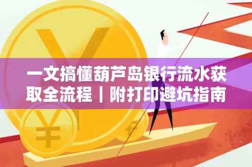 一文搞懂葫芦岛银行流水获取全流程|附打印避坑指南