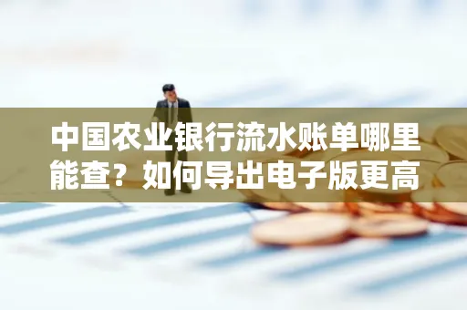 中国农业银行流水账单哪里能查?如何导出电子版更高效