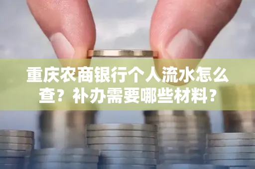 重庆农商银行个人流水怎么查?补办需要哪些材料?