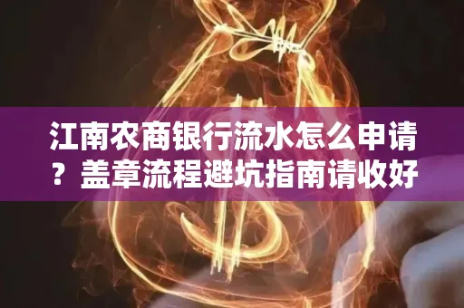江南农商银行流水怎么申请?盖章流程避坑指南请收好