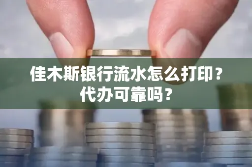 佳木斯银行流水怎么打印?代办可靠吗?