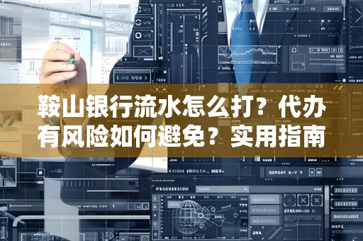 鞍山银行流水怎么打?代办有风险如何避免?实用指南手把手教你操作